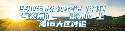 毕业生上海买房记（接地气视角）——番外1：上海16大区讨论