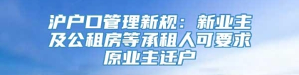 沪户口管理新规：新业主及公租房等承租人可要求原业主迁户