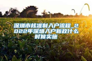 深圳市核准制入户流程_2022年深圳入户新政什么时候实施