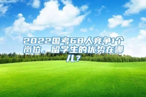 2022国考68人竞争1个岗位，留学生的优势在哪儿？