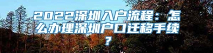 2022深圳入户流程：怎么办理深圳户口迁移手续？