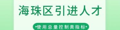 2022年海珠区使用总量控制类指标引进人才入户申报来啦！