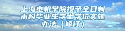 上海电机学院授予全日制本科毕业生学士学位实施办法（修订）