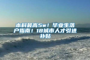 本科最高5w！毕业生落户指南！18城市人才引进补贴