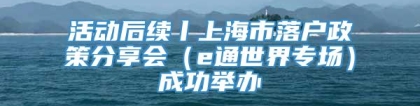 活动后续丨上海市落户政策分享会（e通世界专场）成功举办