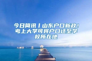 今日简讯丨山东户口新政！考上大学可将户口迁至学校所在地