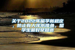 关于2022年留学新规定，防止有人浑水摸鱼，留学生最好早知道