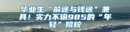 毕业生“前途与钱途”兼具！实力不输985的“年轻”院校