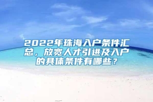 2022年珠海入户条件汇总，放宽人才引进及入户的具体条件有哪些？