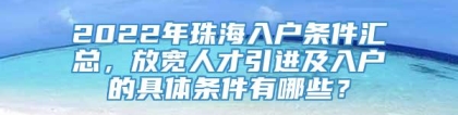 2022年珠海入户条件汇总，放宽人才引进及入户的具体条件有哪些？