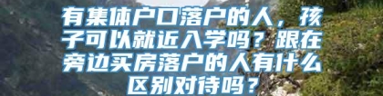 有集体户口落户的人，孩子可以就近入学吗？跟在旁边买房落户的人有什么区别对待吗？