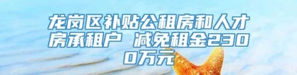 龙岗区补贴公租房和人才房承租户 减免租金2300万元