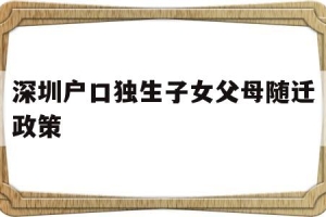 深圳户口独生子女父母随迁政策(深圳户口独生子女父母随迁政策2022年)