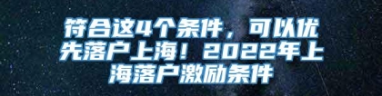 符合这4个条件，可以优先落户上海！2022年上海落户激励条件