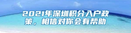 2021年深圳积分入户政策，相信对你会有帮助