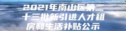 2021年南山区第二十三批新引进人才租房和生活补贴公示