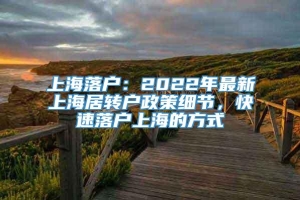 上海落户：2022年最新上海居转户政策细节，快速落户上海的方式