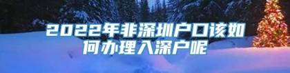 2022年非深圳户口该如何办理入深户呢