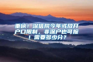 重磅！深信院今年或放开户口限制，非深户也可报！需要多少分？