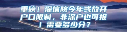 重磅！深信院今年或放开户口限制，非深户也可报！需要多少分？