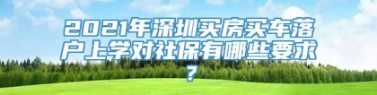 2021年深圳买房买车落户上学对社保有哪些要求？