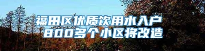 福田区优质饮用水入户 800多个小区将改造