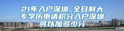 21年入户深圳_全日制大专学历申请积分入户深圳可以加多少分