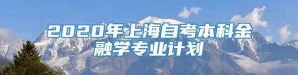 2020年上海自考本科金融学专业计划