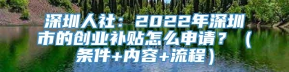 深圳人社：2022年深圳市的创业补贴怎么申请？（条件+内容+流程）