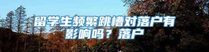 留学生频繁跳槽对落户有影响吗？落户