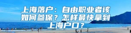 上海落户：自由职业者该如何参保？怎样最快拿到上海户口？