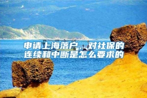 申请上海落户，对社保的连续和中断是怎么要求的