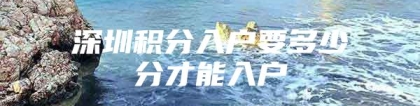 深圳积分入户要多少分才能入户