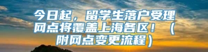 今日起，留学生落户受理网点将覆盖上海各区！（附网点变更流程）