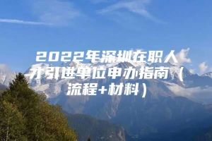 2022年深圳在职人才引进单位申办指南（流程+材料）