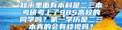 知乎里面有本科是二三本考研考上了985高校的同学吗？第一学历是二三本真的会有歧视吗？