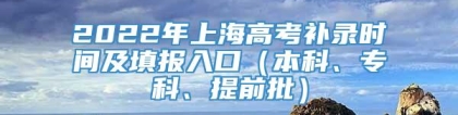 2022年上海高考补录时间及填报入口（本科、专科、提前批）