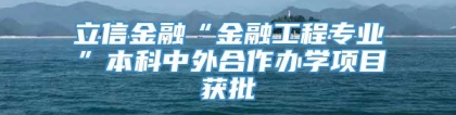 立信金融“金融工程专业”本科中外合作办学项目获批