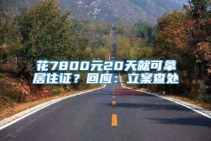 花7800元20天就可拿居住证？回应：立案查处