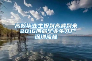 高校毕业生报到高峰到来 2016应届毕业生入户深圳流程