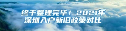 终于整理完毕！2021年深圳入户新旧政策对比