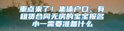 重点来了！集体户口、有租赁合同无房的宝宝报名小一需要准备什么