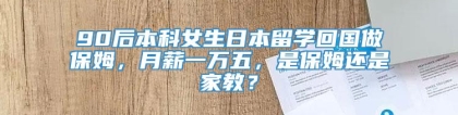 90后本科女生日本留学回国做保姆，月薪一万五，是保姆还是家教？