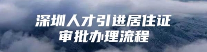 深圳人才引进居住证审批办理流程