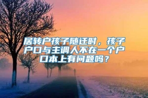 居转户孩子随迁时，孩子户口与主调人不在一个户口本上有问题吗？