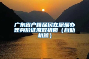 广东省户籍居民在深圳办理身份证流程指南（自助机篇）