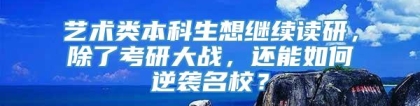 艺术类本科生想继续读研，除了考研大战，还能如何逆袭名校？