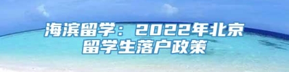 海滨留学：2022年北京留学生落户政策