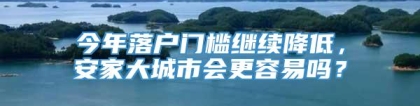 今年落户门槛继续降低，安家大城市会更容易吗？