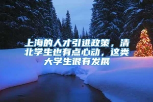 上海的人才引进政策，清北学生也有点心动，这类大学生很有发展